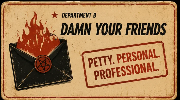 Department B. Damn Your Friends. Petty. Personal. Professional.